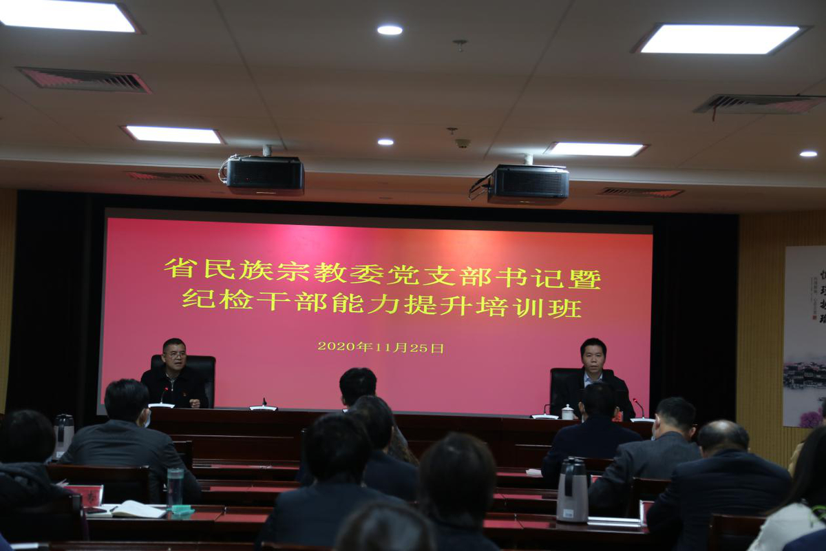 省民族宗教委举办党支部书记暨纪检干部能力提升培训班 省民族宗教委举办党支部书记暨纪检干部能力提升培训班
