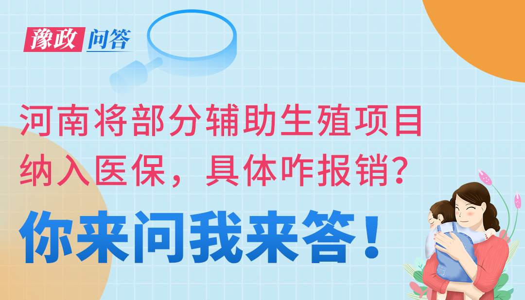 豫政问答丨河南将部分辅助生殖项目纳入医保，具体咋报销？详解来了→