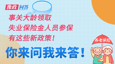 豫政問答丨2025年施行！事關大齡領取失業(yè)保險金人員參保