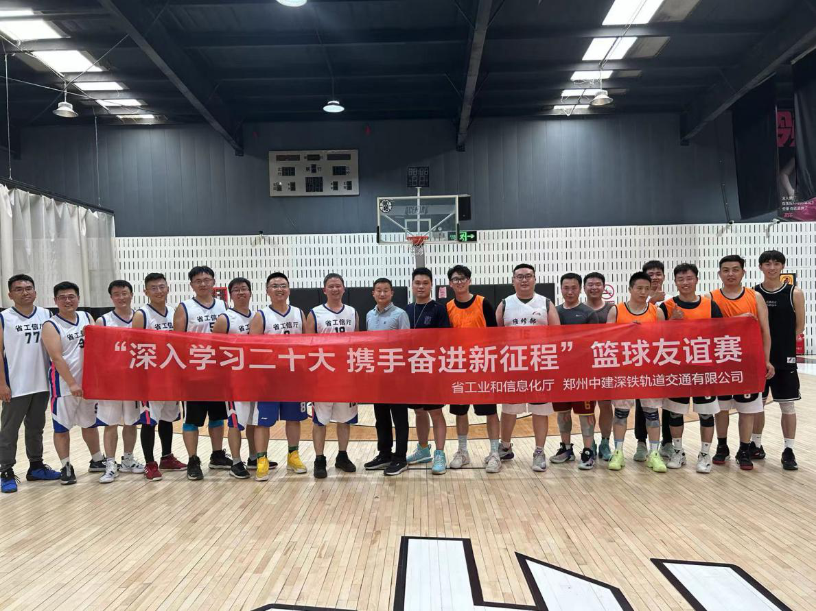 河南省工业和信息化厅 郑州中建深铁轨道交通股份有限公司 <br>联合举办“学习贯彻党的二十大精神”篮球友谊赛